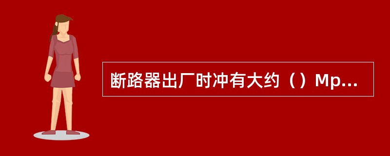断路器出厂时冲有大约（）Mpa的SF6气体。