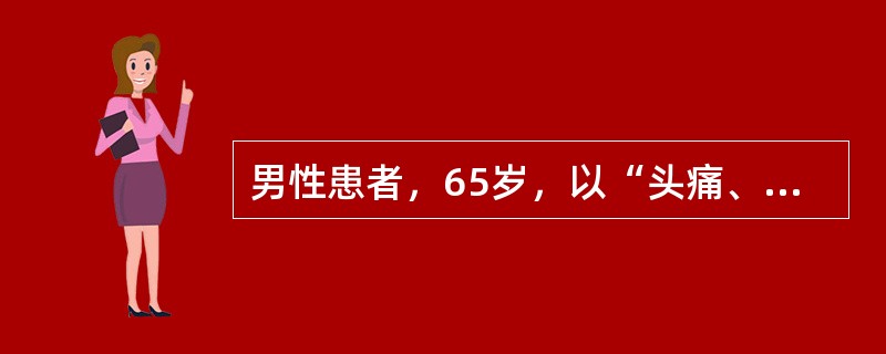 男性患者，65岁，以“头痛、呕吐，右侧肢体无力1小时，昏迷10分钟”为主诉来急诊