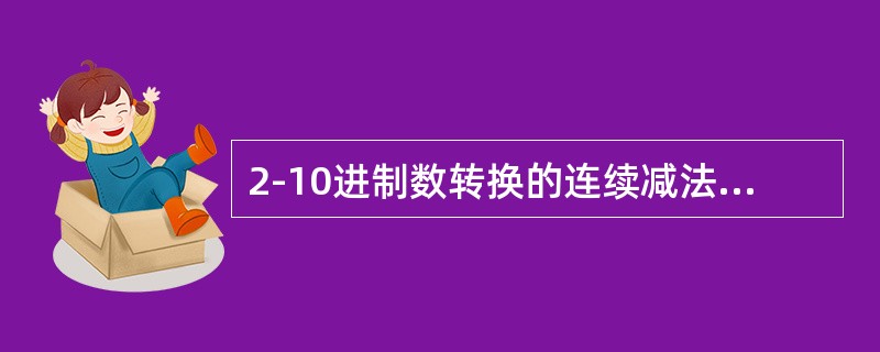 2-10进制数转换的连续减法适用于（）。