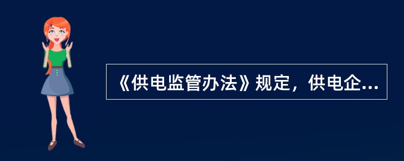 《供电监管办法》规定，供电企业应当严格执行政府有关部门依法作出的对（）企业、（）