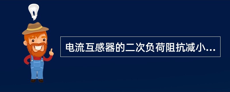 电流互感器的二次负荷阻抗减小，其误差（）。