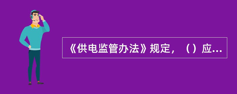 《供电监管办法》规定，（）应当审核用电设施产生谐波、冲击负荷的情况，按照国家有关