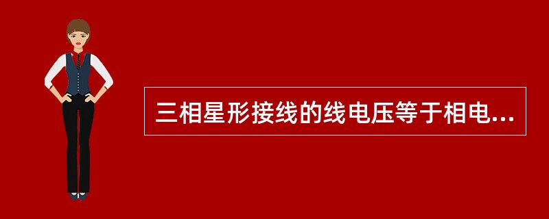 三相星形接线的线电压等于相电压。