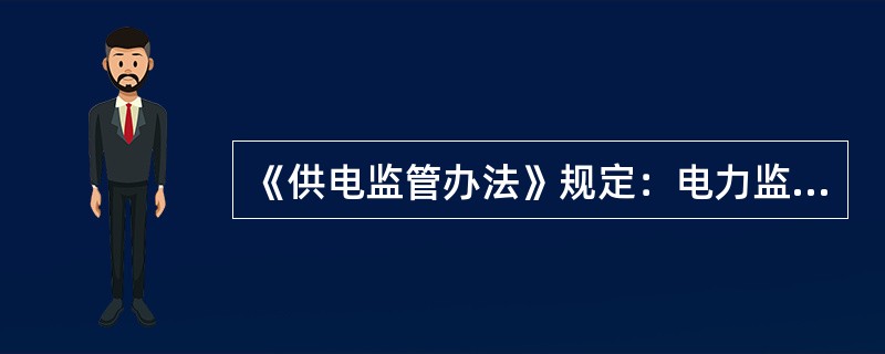 《供电监管办法》规定：电力监管机构对供电企业执行国家有关电力行政许可规定的情况实