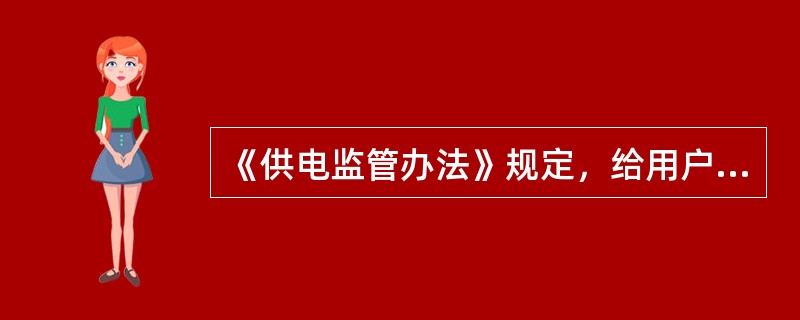 《供电监管办法》规定，给用户装表接电的期限，自受电装置检验合格并办结相关手续之日