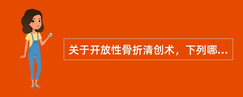 关于开放性骨折清创术，下列哪项是错误的（）