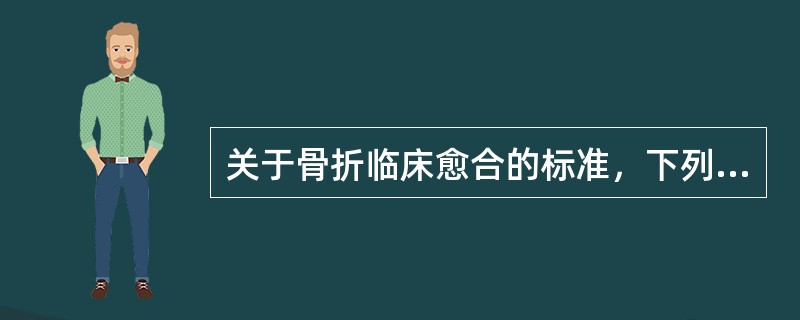 关于骨折临床愈合的标准，下列哪项是错误的（）