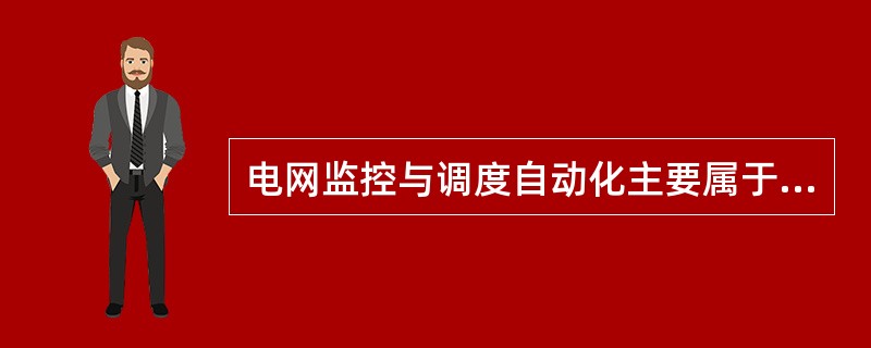 电网监控与调度自动化主要属于（）系统。