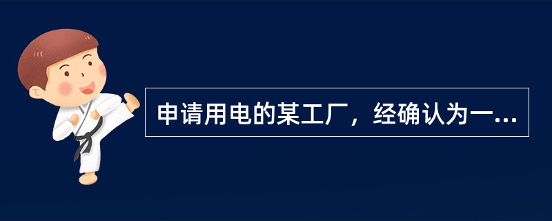 申请用电的某工厂，经确认为一级重要电力客户。由于受供电网络条件限制，当地供电公司