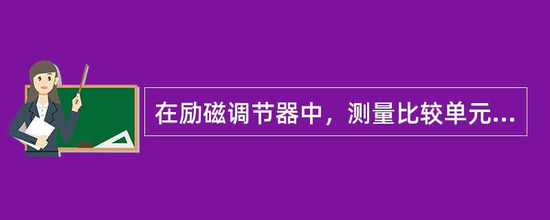 在励磁调节器中，测量比较单元的作用是（）。