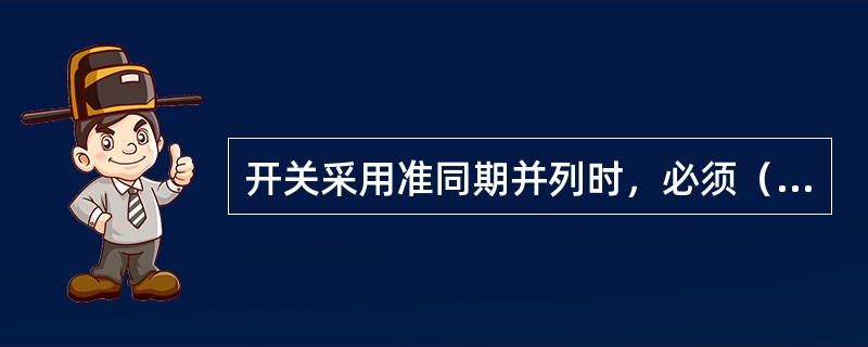开关采用准同期并列时，必须（）。