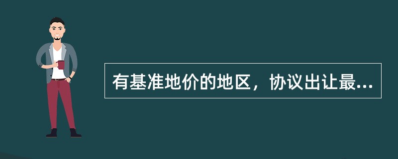 有基准地价的地区，协议出让最低价不得低于出让地块所在级别基准地价的（）。