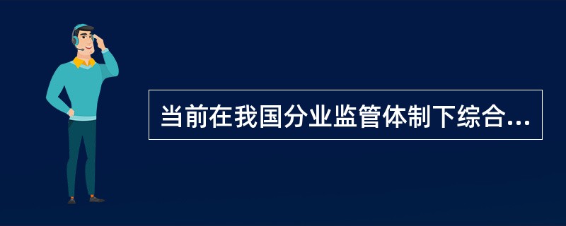 当前在我国分业监管体制下综合经营带来的挑战有()。