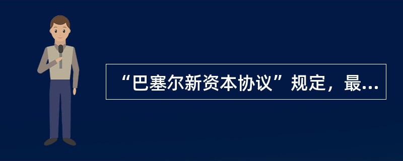 “巴塞尔新资本协议”规定，最低资本充足率为()。