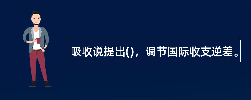 吸收说提出()，调节国际收支逆差。