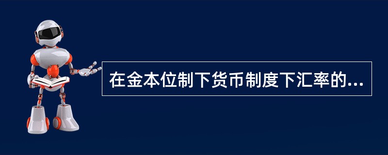 在金本位制下货币制度下汇率的决定基础是（）。