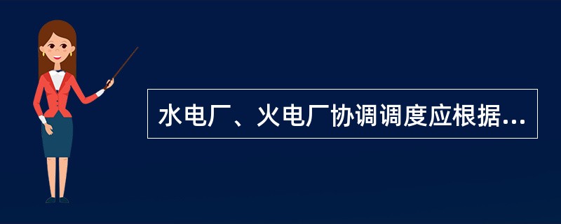 水电厂、火电厂协调调度应根据（）。