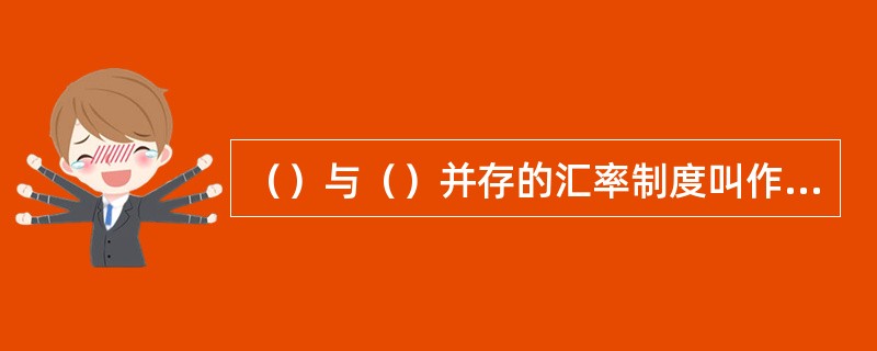 （）与（）并存的汇率制度叫作双轨制汇率。