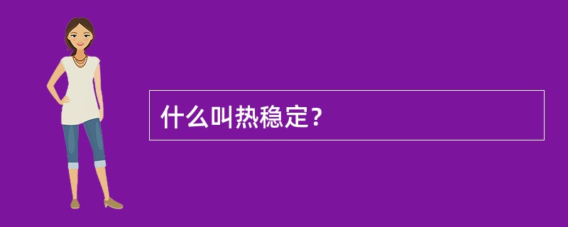 什么叫热稳定？