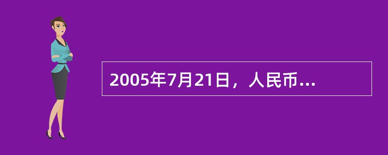 2005年7月21日，人民币汇率形成机制改革启动，开始实行（）。