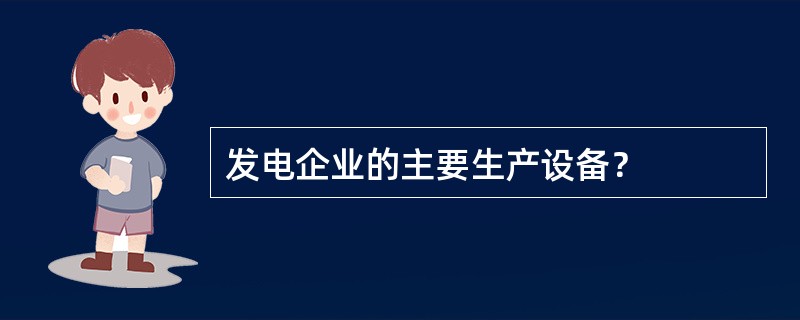 发电企业的主要生产设备？