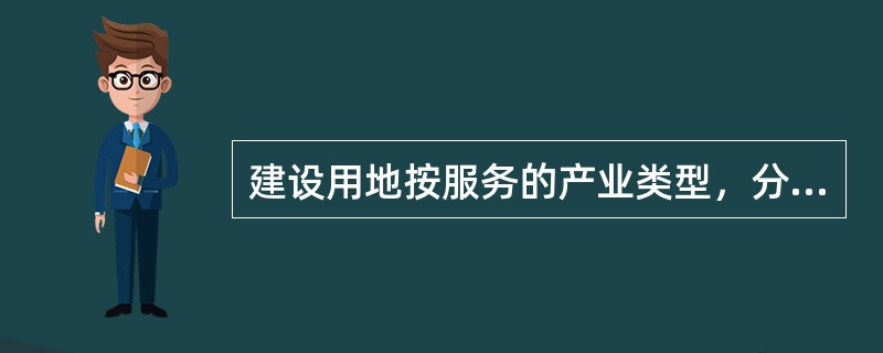 建设用地按服务的产业类型，分为（）。