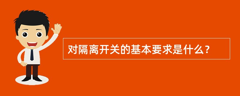 对隔离开关的基本要求是什么？