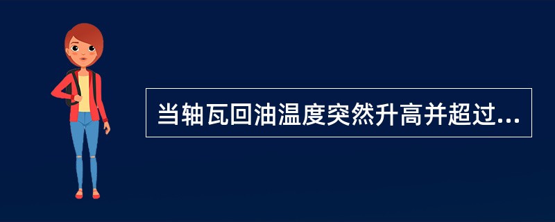 当轴瓦回油温度突然升高并超过（）℃，且轴承金属温度达到（）℃时，应打闸停机。