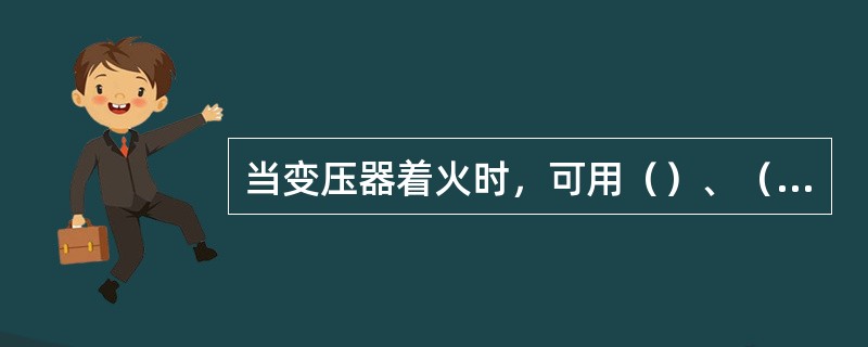当变压器着火时，可用（）、（）或（）进行灭火，大型变压器可用（）来灭火。