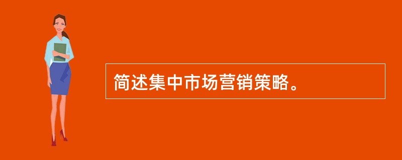 简述集中市场营销策略。