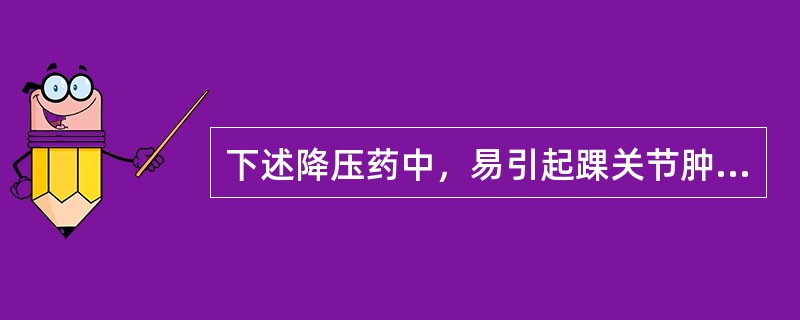 下述降压药中，易引起踝关节肿胀的是（）。