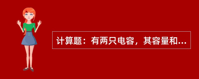 计算题：有两只电容，其容量和额定电压分别为C1=20F/50V、C2=10F/5