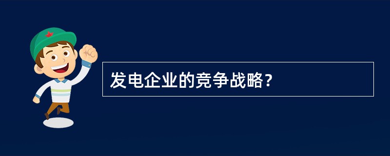 发电企业的竞争战略？