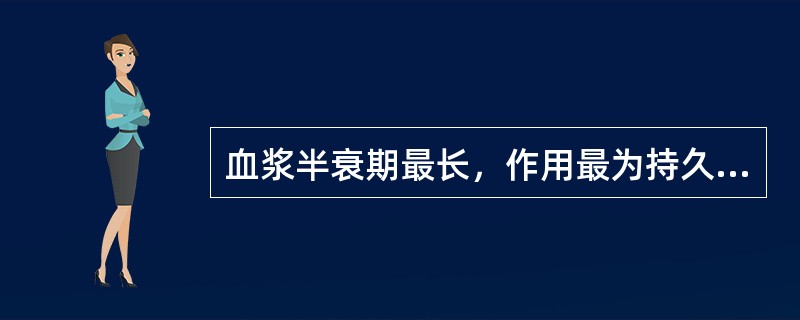 血浆半衰期最长，作用最为持久的是（）。