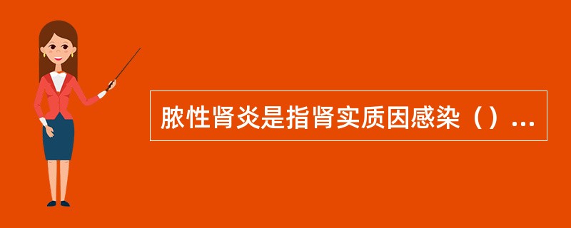 脓性肾炎是指肾实质因感染（）而发生的化脓性炎症。常见于猪、牛和马。