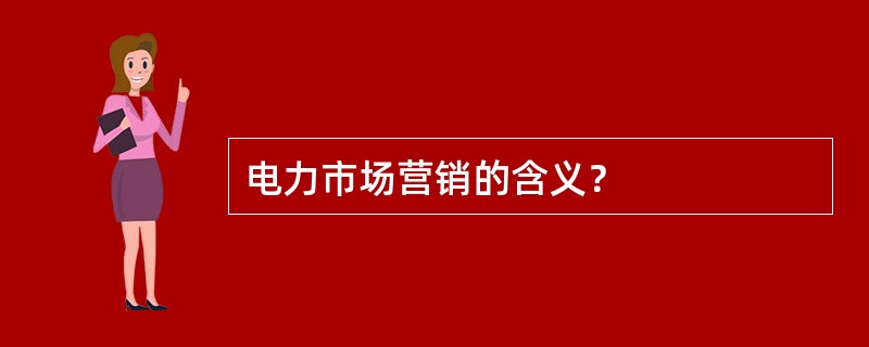 电力市场营销的含义？