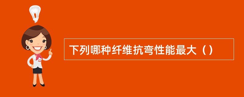 下列哪种纤维抗弯性能最大（）