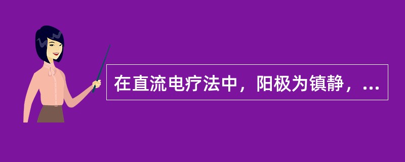 在直流电疗法中，阳极为镇静，阴极为兴奋。如增加电流量时，则作用相反。