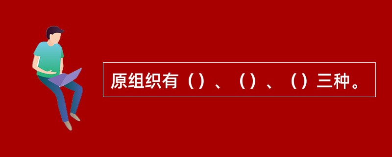 原组织有（）、（）、（）三种。