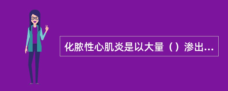 化脓性心肌炎是以大量（）渗出和脓液形成为特征的心肌炎症。