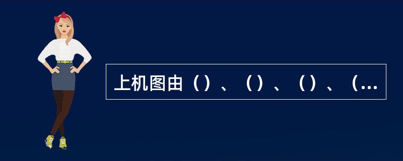 上机图由（）、（）、（）、（）四部分组成。