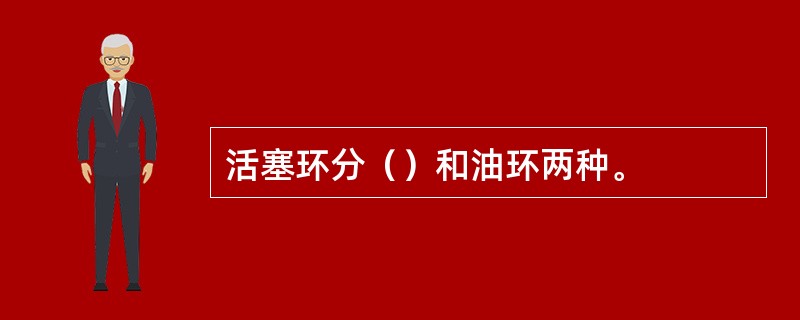 活塞环分（）和油环两种。