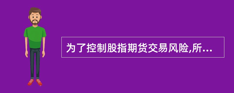 为了控制股指期货交易风险,所有指数期货交易均规定了每日价格波动限制。 ( ) -