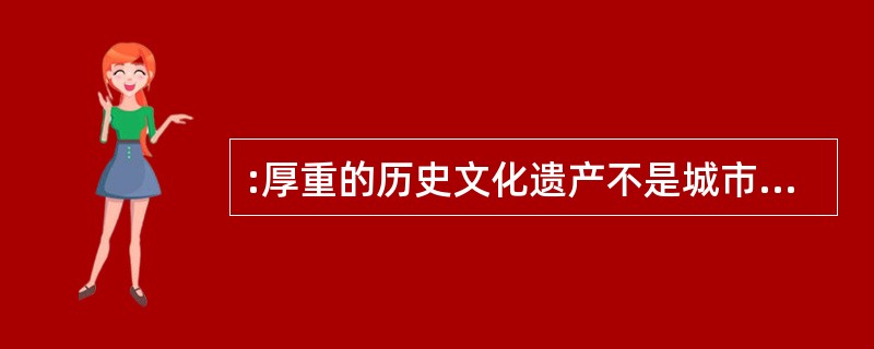 :厚重的历史文化遗产不是城市建设、城市发展的包袱,而是精神理念的载体,容易凝聚成