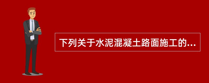 下列关于水泥混凝土路面施工的说法错误的是( )。