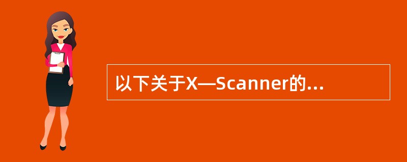 以下关于X—Scanner的描述中,哪个是错误的?——