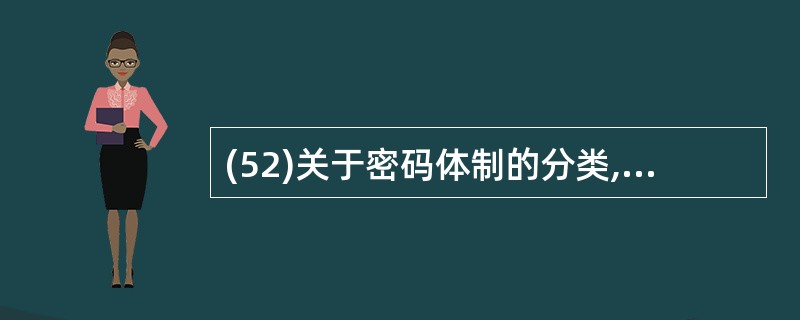 (52)关于密码体制的分类,以下说法不正确的是( )。A)按明文到密文的转换操作