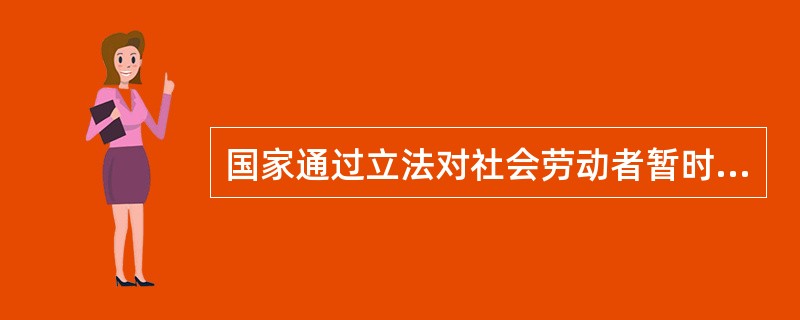 国家通过立法对社会劳动者暂时或永久丧失劳动能力或失业时提供一定的物质帮助以保障其