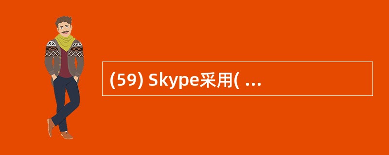 (59) Skype采用( )网络拓扑。A)集中式 B)分布式非结构化C)分布式