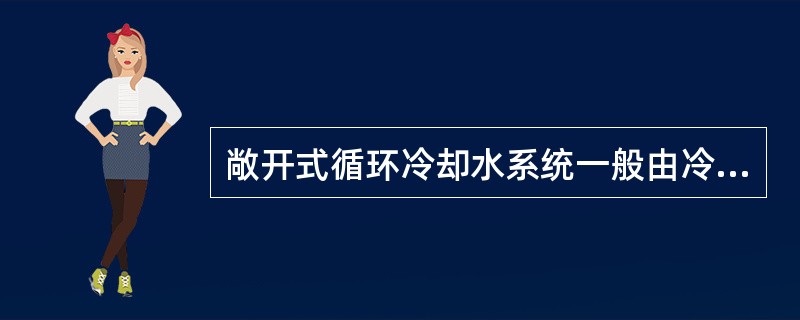 敞开式循环冷却水系统一般由冷却水用水设备、冷却塔、给水设施、循环水泵、()等组成